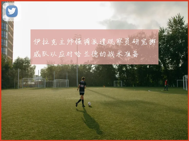 伊拉克主帅强调派遣观察员研究挪威队以应对哈兰德的战术准备