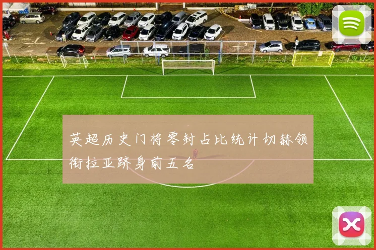 英超历史门将零封占比统计切赫领衔拉亚跻身前五名