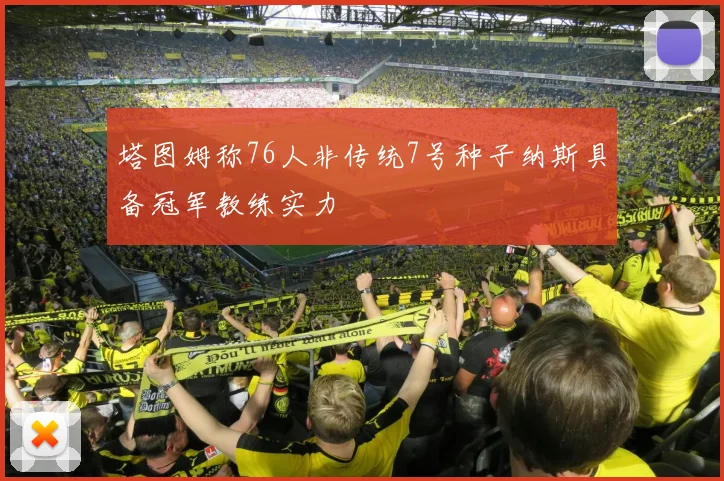 塔图姆称76人非传统7号种子纳斯具备冠军教练实力