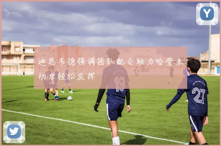 迪恩韦德强调团队配合助力哈登米切尔轻松发挥