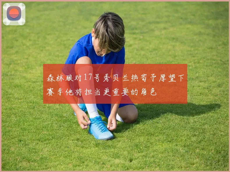 森林狼对17号秀贝兰热寄予厚望下赛季他将担当更重要的角色