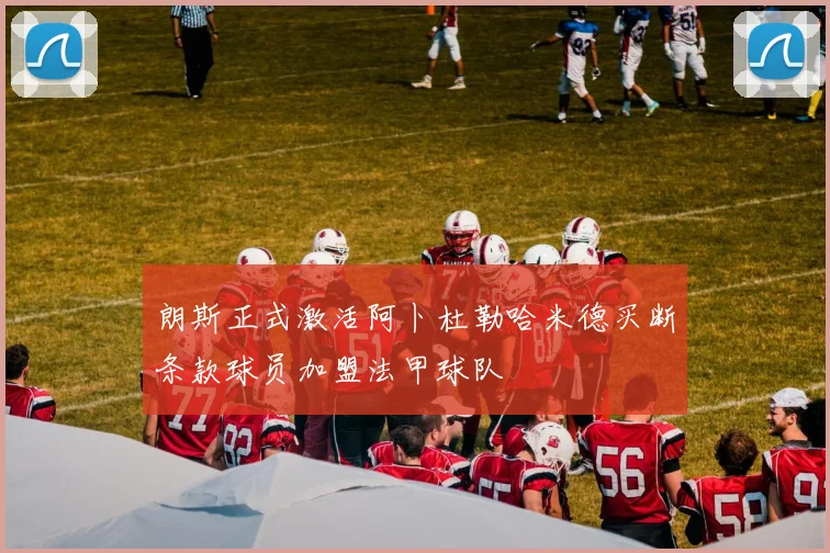 朗斯正式激活阿卜杜勒哈米德买断条款球员加盟法甲球队
