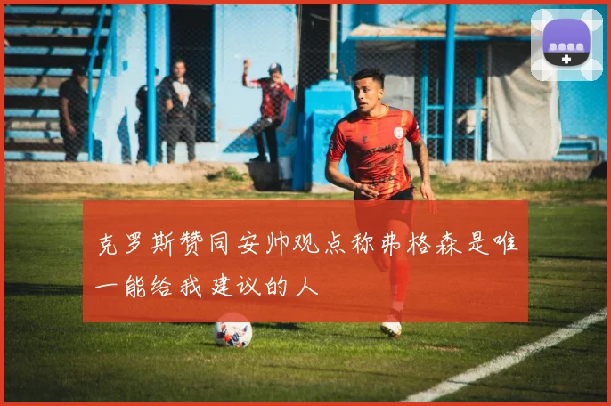 克罗斯赞同安帅观点称弗格森是唯一能给我建议的人